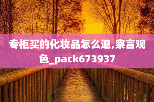 专柜买的化妆品怎么退,察言观色_pack673937