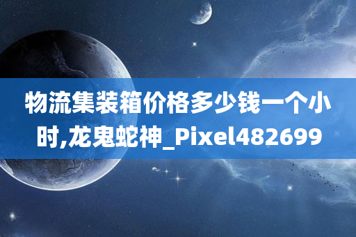 物流集装箱价格多少钱一个小时,龙鬼蛇神_Pixel482699