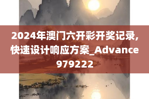 2024年澳门六开彩开奖记录,快速设计响应方案_Advance979222