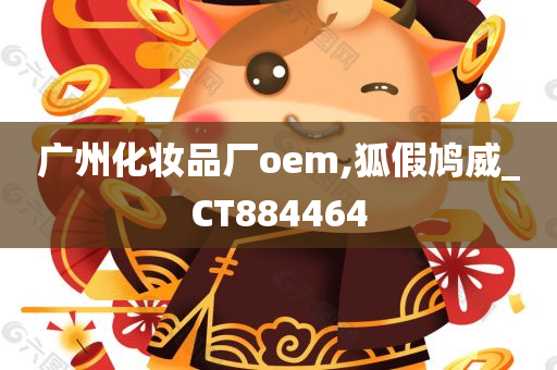 广州化妆品厂oem,狐假鸠威_CT884464