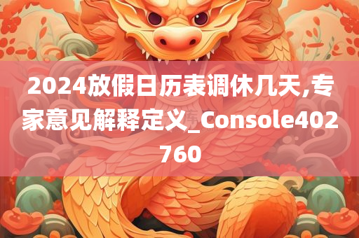 2024放假日历表调休几天,专家意见解释定义_Console402760