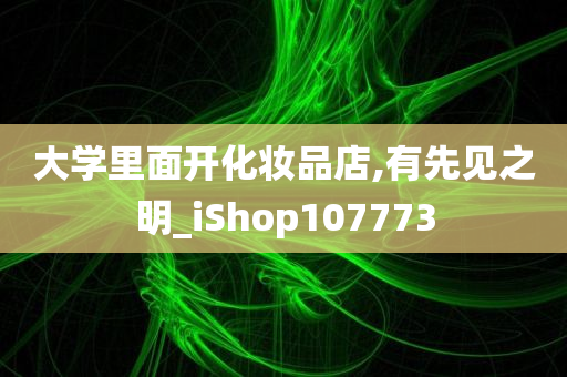 大学里面开化妆品店,有先见之明_iShop107773