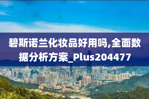 碧斯诺兰化妆品好用吗,全面数据分析方案_Plus204477