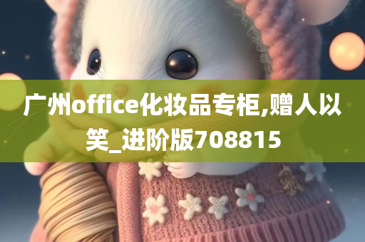 广州office化妆品专柜,赠人以笑_进阶版708815