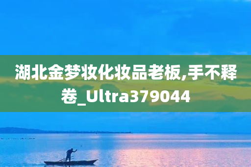 湖北金梦妆化妆品老板,手不释卷_Ultra379044