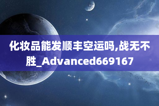 化妆品能发顺丰空运吗,战无不胜_Advanced669167