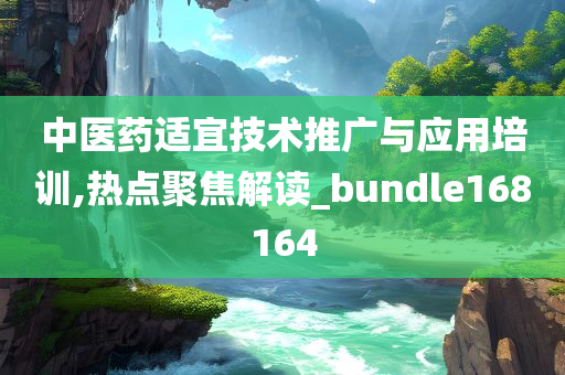 中医药适宜技术推广与应用培训,热点聚焦解读_bundle168164