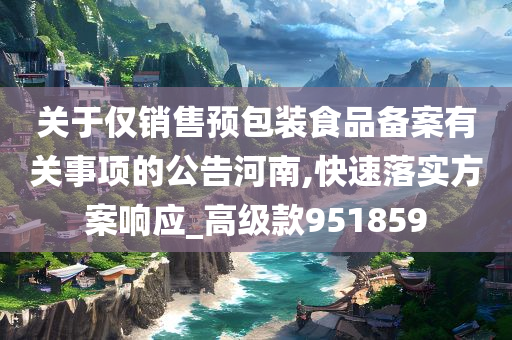 关于仅销售预包装食品备案有关事项的公告河南,快速落实方案响应_高级款951859