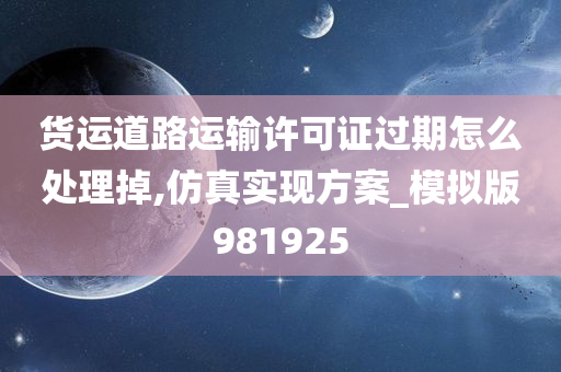 货运道路运输许可证过期怎么处理掉,仿真实现方案_模拟版981925