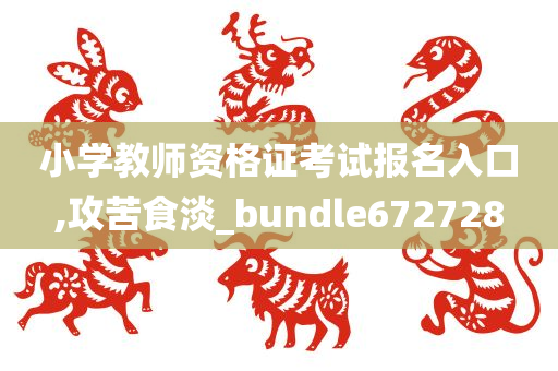 小学教师资格证考试报名入口,攻苦食淡_bundle672728