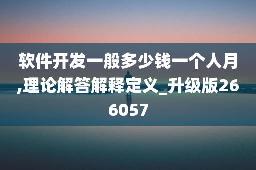 软件开发一般多少钱一个人月,理论解答解释定义_升级版266057