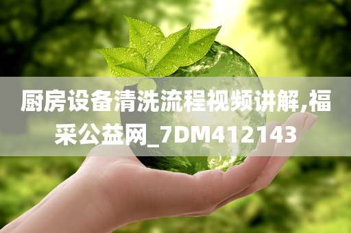 厨房设备清洗流程视频讲解,福采公益网_7DM412143