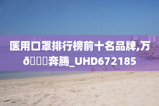 医用口罩排行榜前十名品牌,万🐎奔腾_UHD672185