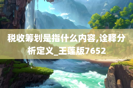 税收筹划是指什么内容,诠释分析定义_王莲版7652