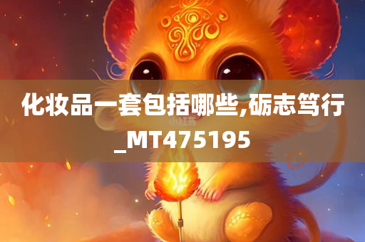 化妆品一套包括哪些,砺志笃行_MT475195