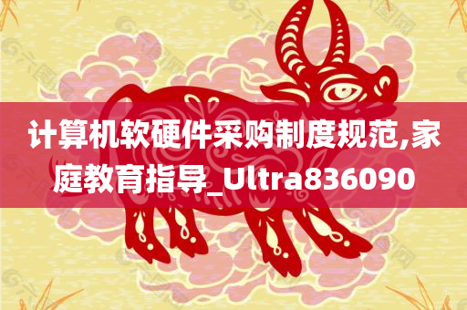 计算机软硬件采购制度规范,家庭教育指导_Ultra836090