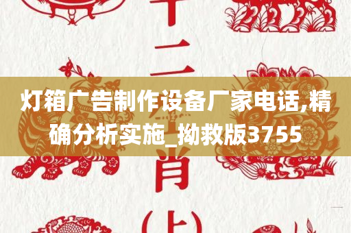 灯箱广告制作设备厂家电话,精确分析实施_拗救版3755