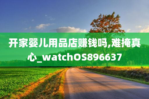 开家婴儿用品店赚钱吗,难掩真心_watchOS896637