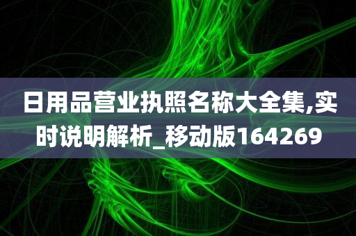 日用品营业执照名称大全集,实时说明解析_移动版164269