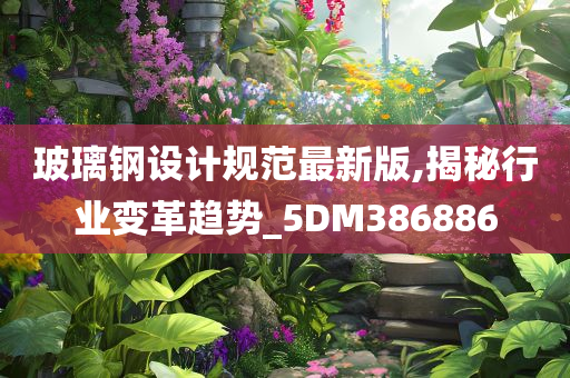 玻璃钢设计规范最新版,揭秘行业变革趋势_5DM386886