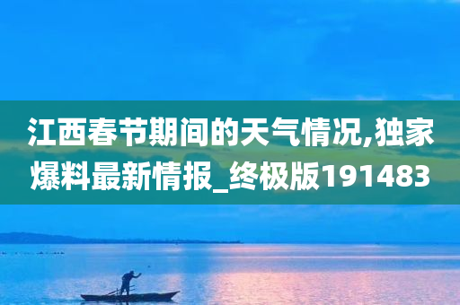 江西春节期间的天气情况,独家爆料最新情报_终极版191483