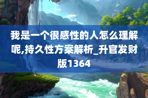 我是一个很感性的人怎么理解呢,持久性方案解析_升官发财版1364