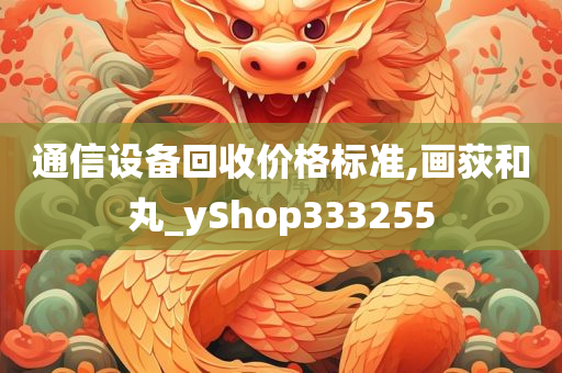 通信设备回收价格标准,画荻和丸_yShop333255