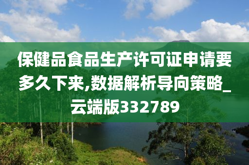 保健品食品生产许可证申请要多久下来,数据解析导向策略_云端版332789