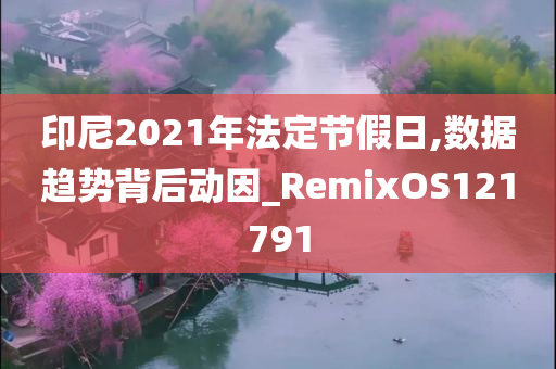 印尼2021年法定节假日,数据趋势背后动因_RemixOS121791