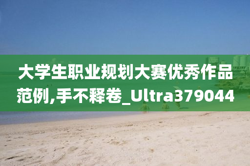 大学生职业规划大赛优秀作品范例,手不释卷_Ultra379044