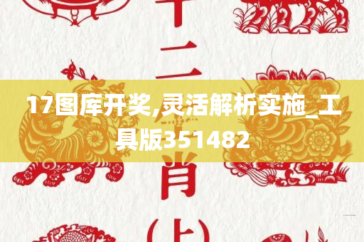 17图库开奖,灵活解析实施_工具版351482