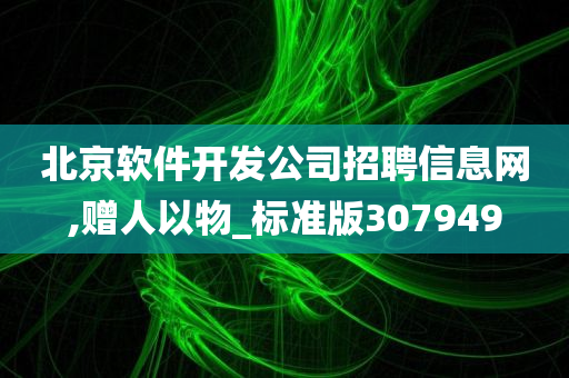 北京软件开发公司招聘信息网,赠人以物_标准版307949