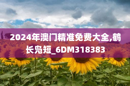 2024年澳门精准免费大全,鹤长凫短_6DM318383