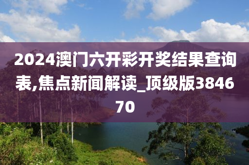 2024澳门六开彩开奖结果查询表,焦点新闻解读_顶级版384670