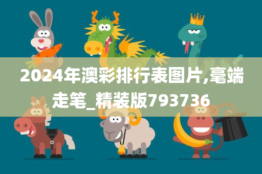 2024年澳彩排行表图片,毫端走笔_精装版793736