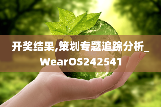 开奖结果,策划专题追踪分析_WearOS242541