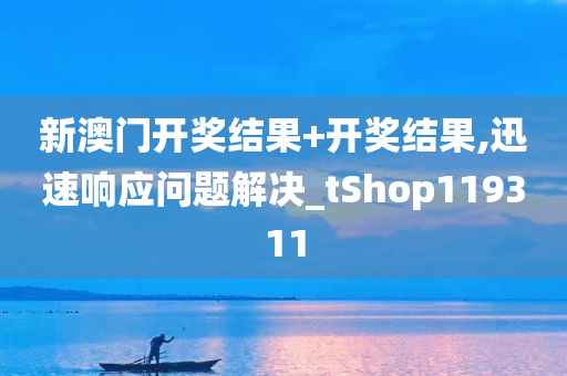 新澳门开奖结果+开奖结果,迅速响应问题解决_tShop119311