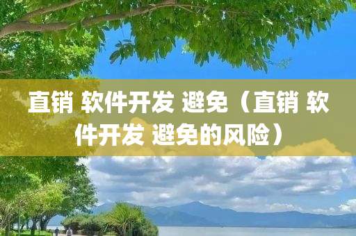 直销 软件开发 避免（直销 软件开发 避免的风险）