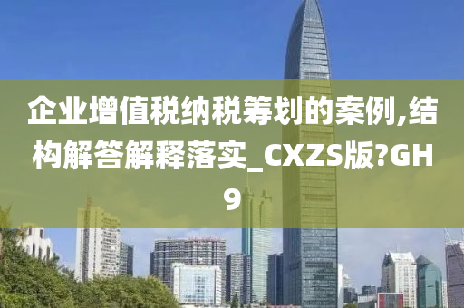 企业增值税纳税筹划的案例,结构解答解释落实_CXZS版?GH9