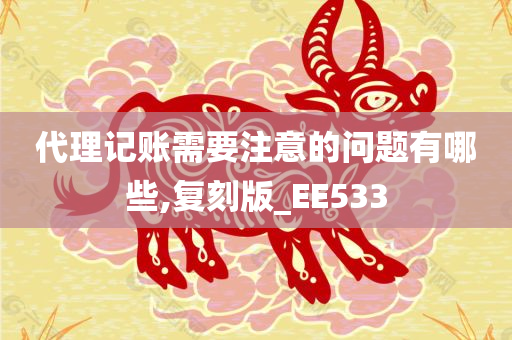 代理记账需要注意的问题有哪些,复刻版_EE533