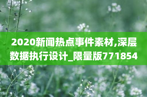 2020新闻热点事件素材,深层数据执行设计_限量版771854