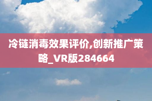 冷链消毒效果评价,创新推广策略_VR版284664