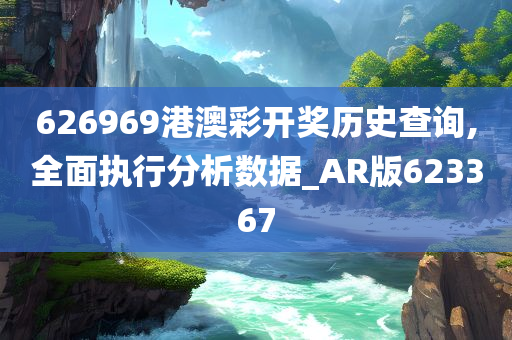 626969港澳彩开奖历史查询,全面执行分析数据_AR版623367