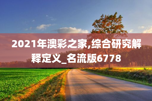 2021年澳彩之家,综合研究解释定义_名流版6778