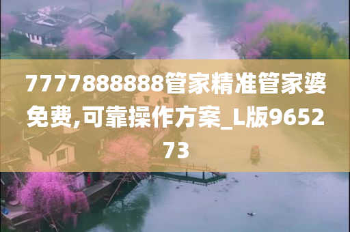 7777888888管家精准管家婆免费,可靠操作方案_L版965273