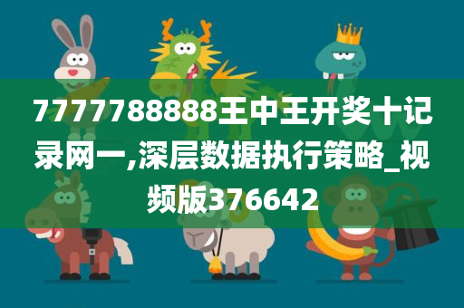 7777788888王中王开奖十记录网一,深层数据执行策略_视频版376642