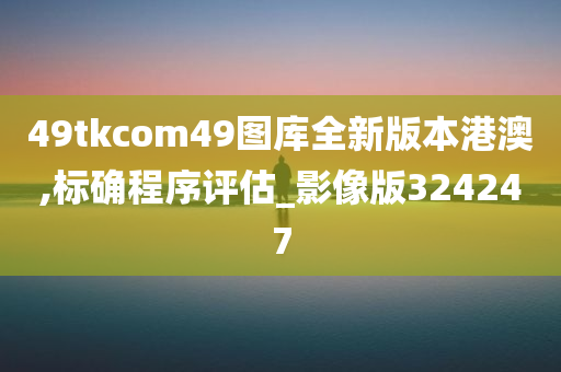 49tkcom49图库全新版本港澳,标确程序评估_影像版324247