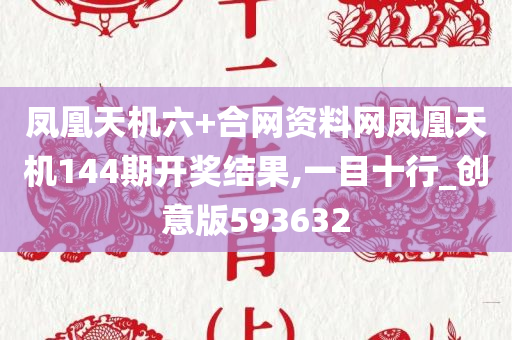 凤凰天机六+合网资料网凤凰天机144期开奖结果,一目十行_创意版593632