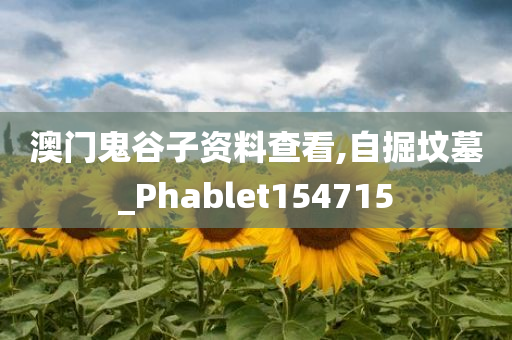 澳门鬼谷子资料查看,自掘坟墓_Phablet154715