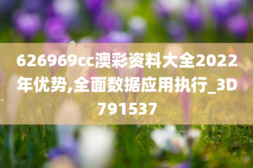 626969cc澳彩资料大全2022年优势,全面数据应用执行_3D791537